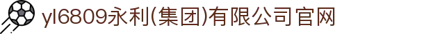yl6809永利(集团)有限公司官网
